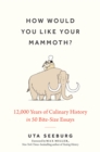 Image for How would you like your mammoth?  : 12,000 years of culinary history in 50 bite-size essays