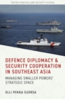 Image for Defence Diplomacy and Security Cooperation in Southeast Asia : Managing Smaller Powers’ Strategic Space