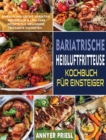 Image for Bariatrische Heissluftfritteuse Kochbuch Fur Einsteiger : Einfach Und Leicht, Bariatrie-Freundlich &amp; Low-Carb-Rezepte Fur Gesundere Frittierte Favoriten.