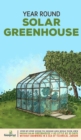 Image for Year Round Solar Greenhouse : Step-By-Step Guide to Design And Build Your Own Passive Solar Greenhouse in as Little as 30 Days Without Drowning in a Sea of Technical Jargon