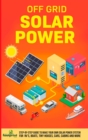 Image for Off Grid Solar Power : Step-By-Step Guide to Make Your Own Solar Power System For RV&#39;s, Boats, Tiny Houses, Cars, Cabins and More in as Little as 30 Days