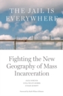 Image for The jail is everywhere  : fighting the new geography of mass incarceration