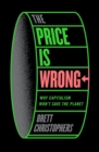 Image for The price is wrong  : why capitalism won&#39;t save the planet