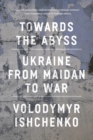 Image for Towards the abyss  : Ukraine from Maidan to war