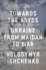 Image for Towards the Abyss: Ukraine from Maidan to War