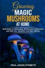 Image for Growing Magic Mushrooms at Home : Self-Guide to Psilocybin Mushrooms Cultivation and Safe Use, Benefits and Side Effects. The Healing Powers of Hallucinogenic and Magic Plant Medicine!