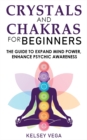 Image for Crystals and Chakras for Beginners : The Guide to Expand Mind Power, Enhance Psychic Awareness, Increase Spiritual Energy with the Power of Crystals and Healing Stones! Discovering Crystals&#39; Hidden Po