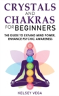 Image for Crystals and Chakras for Beginners : Discovering Crystals&#39; Hidden Power! The Guide to Expand Mind Power, Enhance Psychic Awareness, Increase Spiritual Energy with the Power of Crystals and Healing Sto