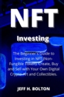 Image for NFT Investing : The Beginner&#39;s Guide to Investing in NFT (Non-Fungible Token). Create, Buy and Sell with Your Own Digital Crypto-Art and Collectibles