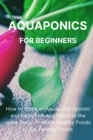 Image for Aquaponics for Beginners : How to Make an Aquaponic System and Raise Fish and Plants in the same Place. Produce Healthy Foods to Eat Healthy Foods.