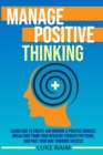 Image for Manage Positive Thinking : Learn How to Create and Manage a Positive Mindset, Break free from Your Negative Thought Patterns, and Pave Your Way towards Success