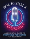 Image for How to Start a Podcast : An Essential Guide to Profitable Podcasting for Beginners.