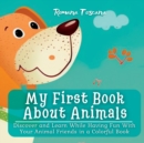 Image for My First Book About Animals : Discover and Learn While Having Fun With Your Animal Friends in a Colorful Book