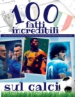 Image for 100 Fatti Incredibili Sul Calcio