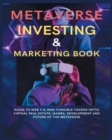 Image for Metaverse Investing &amp; Marketing Book : Guide to Web 3.0, Non-Fungible Tokens (NFTs) Virtual Real Estate, Games, Development and Future of the metaverse.