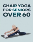 Image for Chair Yoga for Seniors Over 60 : Step By Step Guide to Chair Yoga Exercises For Optimal Agility, Flexibility, Balance and Fall Prevention