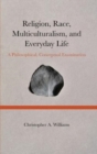Image for Religion, Race, Multiculturalism, and Everyday Life : A Philosophical, Conceptual Examination