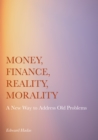 Image for Money, finance, reality, morality: a new way to address old problems