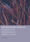 Image for His blood be upon us: completion and condemnation in Matthew&#39;s gospel