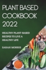 Image for Plant Based Cookbook 2022 : Healthy Plant-Based Recipes to Live a Healthy Life
