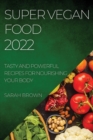 Image for Super Vegan Food 2022 : Tasty and Powerful Recipes for Nourishing Your Body