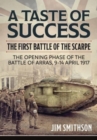 Image for Taste of Success: The First Battle of the Scarpe April 9-14 1917 - the Opening Phase of the Battle of Arras