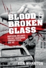 Image for Blood and broken glass  : Northern Ireland&#39;s violent countdown towards peace 1991-1993
