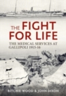 Image for The fight for life  : the medical services in the Gallipoli Campaign, 1915-16