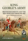 Image for King George&#39;s Army: British Regiments and the Men Who Led Them 1793-1815 Volume 1: Administration and Cavalry