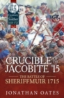 Image for Crucible of the Jacobite &#39;15  : the Battle of Sheriffmuir 1715