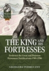 Image for The king and his fortresses  : Frederick the Great and Prussian permanent fortifications 1740-1786