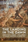 Image for Landing in the dawn  : dissecting a legend - the Landing at Anzac, Gallipoli, 25 April 1915