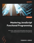 Image for Mastering JavaScript functional programming  : write clean, robust, and maintainable web and server code using functional JavaScript and TypeScript