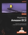 Image for Mastering Amazon EC2: Unravel the complexities of EC2 to build robust and resilient applications