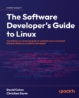 Image for The Software Developer&#39;s Guide to Linux: A Practical, No-Nonsense Guide to Using the Linux Command Line and Utilities as a Software Developer