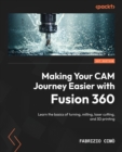 Image for Making your CAM journey easier with Fusion 360  : learn the basics of turning, milling, laser cutting, and 3D printing