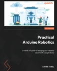 Image for Practical Arduino robotics  : a hands-on guide to bringing your robotics ideas to life using Arduino