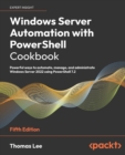 Image for Windows Server automation with PowerShell cookbook  : powerful ways to automate, manage and administrate Windows Server 2022 using PowerShell 7