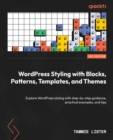 Image for WordPress Styling with Blocks, Patterns, Templates, and Themes : Explore WordPress styling with step-by-step guidance, practical examples, and tips