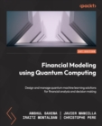 Image for Financial Modeling Using Quantum Computing: Design and Manage Quantum Machine Learning Solutions for Financial Analysis and Decision Making