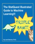 Image for The Statquest illustrated guide to machine learning!!!: master the concepts, one full-color picture at a time, from the basics all the way to neural networks. BAM!