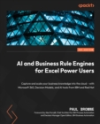 Image for Business Rule Engines and AI for Excel Power Users: Capture and Scale Your Business Knowledge Into the Cloud - With Microsoft Office and the Red Hat Business Rules Engine