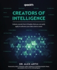Image for Creators of intelligence  : industry secrets from AI leaders that can be easily applied to build and ace your data science career