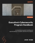 Image for Executive&#39;s Cybersecurity Program Handbook: A Comprehensive Guide for Building and Operationalizing a Complete Cybersecurity Program