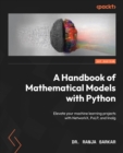 Image for Handbook of Mathematical Models with Python: Elevate your machine learning projects with NetworkX, PuLP, and linalg
