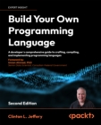 Image for Build Your Own Programming Language: A Programmer&#39;s Guide to Designing Compilers, DSLs and Interpreters for Solving Modern Computing Problems
