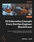 Image for 50 Kubernetes concepts every DevOps engineer should know: your go-to guide for making production-level decisions on how and why to implement Kubernetes