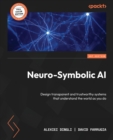 Image for Neuro-Symbolic AI : Design transparent and trustworthy systems that understand the world as you do