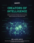 Image for Creators of Intelligence: Industry Secrets from AI Leaders That Can Be Easily Applied to Build and Ace Your Data Science Career