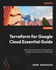 Image for Terraform for Google Cloud essential guide  : efficiently provision resources to create a secure, complete, and functioning Google Cloud architecture